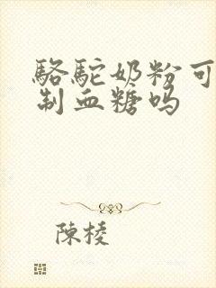 骆驼奶粉可以控制血糖吗