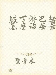 腋下淋巴结肿大怎么治疗最好的方法