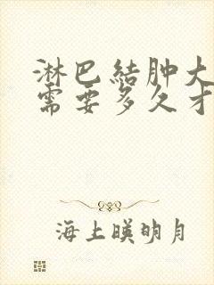 淋巴结肿大大概需要多久才能消下去?