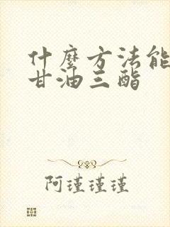 什么方法能降低甘油三酯封面