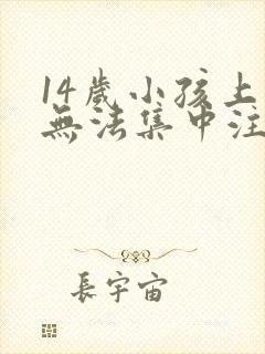 14岁小孩上课无法集中注意力