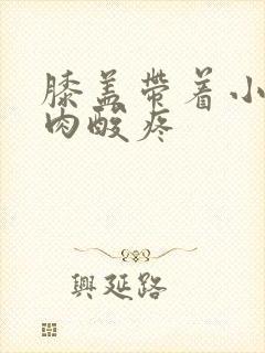 膝盖带着小腿肌肉酸疼