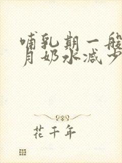 哺乳期一般几个月奶水减少