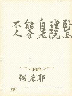 不能自理卧床老人养老院怎么收费