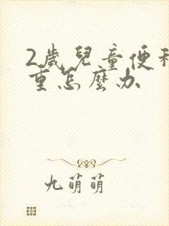 2岁儿童便秘严重怎么办