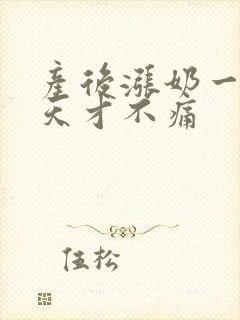 产后涨奶一般几天才不痛