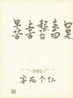 早上起来口干口苦舌苔白是怎么回事