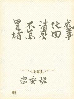 胃不消化感觉很堵怎么回事