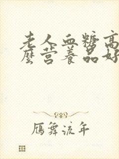 老人血糖高吃什么营养品好