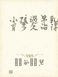 小孩过早乳房发育多久治得好