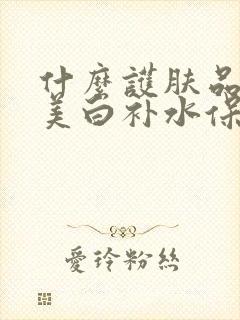 什么护肤品祛斑美白补水保湿效果好