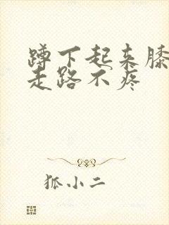 蹲下起来膝盖疼走路不疼