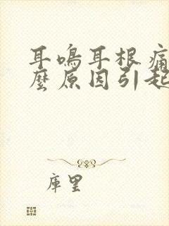 耳鸣耳根痛是什么原因引起的