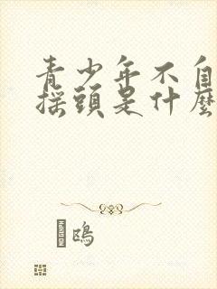 青少年不自觉的摇头是什么病