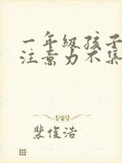 一年级孩子上课注意力不集中怎么办小孩