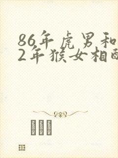 86年虎男和92年猴女相配婚姻如何