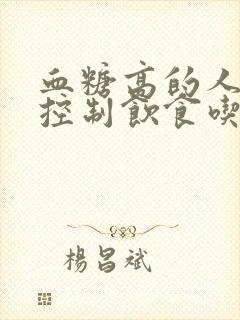 血糖高的人怎么控制饮食吃什么好啊