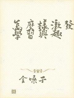 怎么样激发孩子学习兴趣