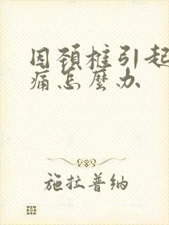 因颈椎引起的头痛怎么办