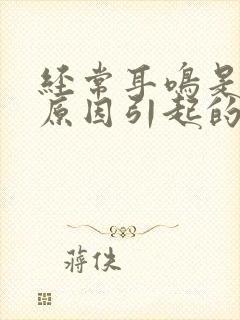 经常耳鸣是什么原因引起的