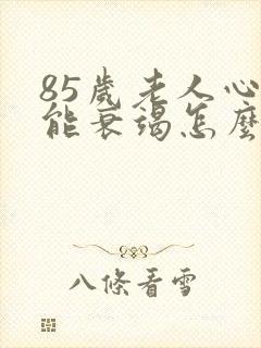 85岁老人心功能衰竭怎么治疗合适