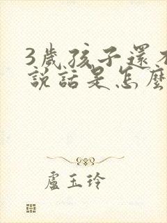 3岁孩子还不会说话是怎么回事