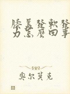 膝盖发软发酸无力怎么回事