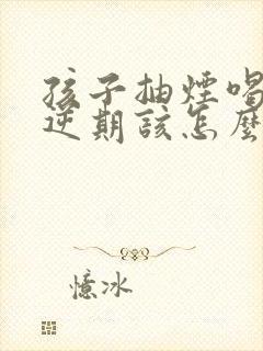 孩子抽烟喝酒叛逆期该怎么办