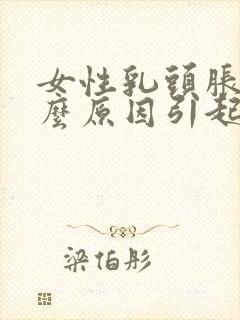 女性乳头胀痛什么原因引起的