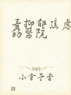 看抑郁焦虑最好的医院