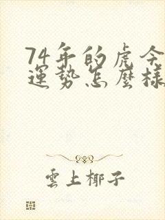 74年的虎今年运势怎么样女