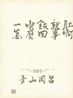 一吃饭就肚子大怎么回事啊