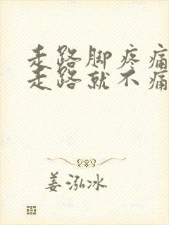 走路脚疼痛 不走路就不痛