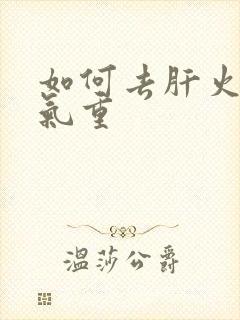 如何去肝火旺湿气重