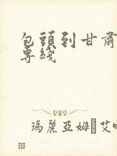 包头到甘肃物流专线