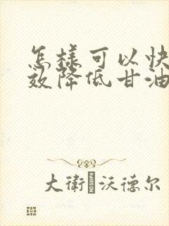 怎样可以快速有效降低甘油三酯