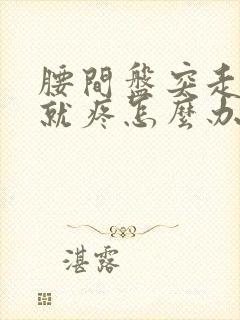 腰间盘突走路腿就疼怎么办