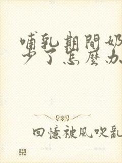 哺乳期间奶水变少了怎么办