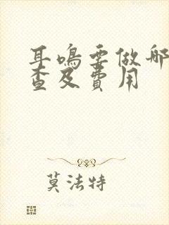 耳鸣要做哪些检查及费用