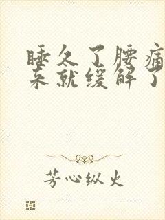 睡久了腰痛,起来就缓解了什么原因