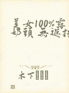 美女100%露奶头 无遮挡