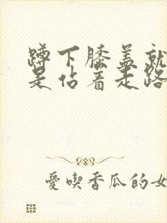 蹲下膝盖就疼但是站着走路不疼是怎么回事