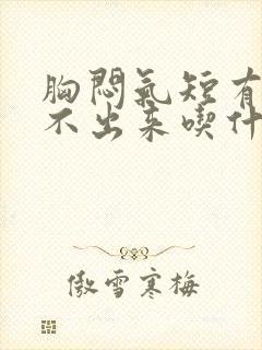 胸闷气短有痰咳不出来吃什么药封面