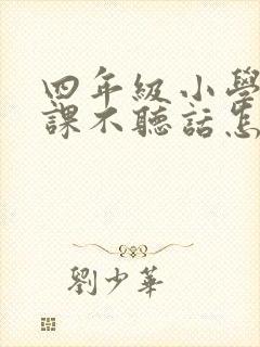 四年级小学生上课不听话怎么办