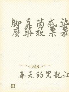 脚真菌感染用什么药效果最好