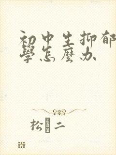 初中生抑郁到厌学怎么办