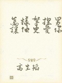 怎样拿捏男人,让他更爱你呢