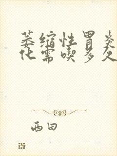 萎缩性胃炎伴肠化需吃多久的药