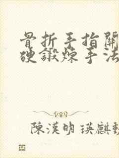 骨折手指关节僵硬锻炼手法