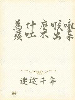 为什么喉咙里有痰吐不出来封面